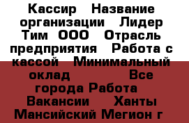 Кассир › Название организации ­ Лидер Тим, ООО › Отрасль предприятия ­ Работа с кассой › Минимальный оклад ­ 20 000 - Все города Работа » Вакансии   . Ханты-Мансийский,Мегион г.